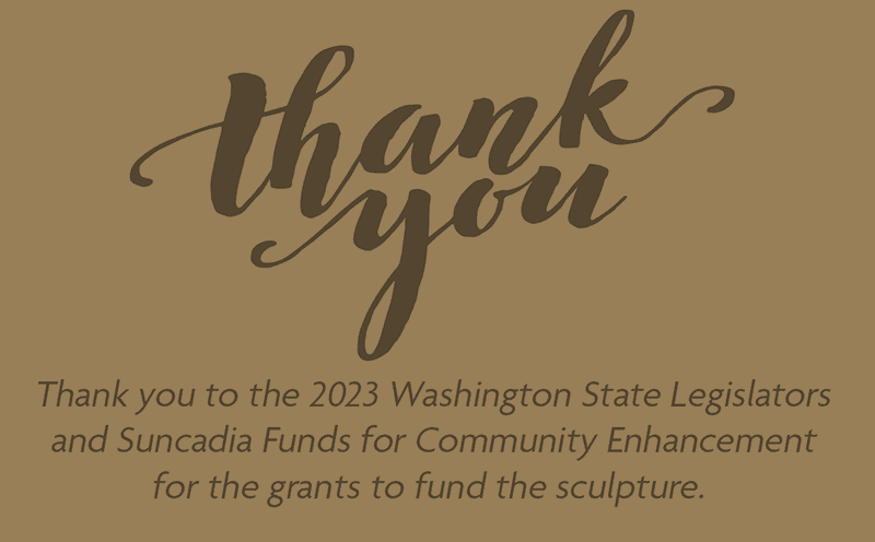 Thank you to the 2023 Washington State Legislators and Suncadia Funds for Community Enhancement for the grants to fund the sculpture.